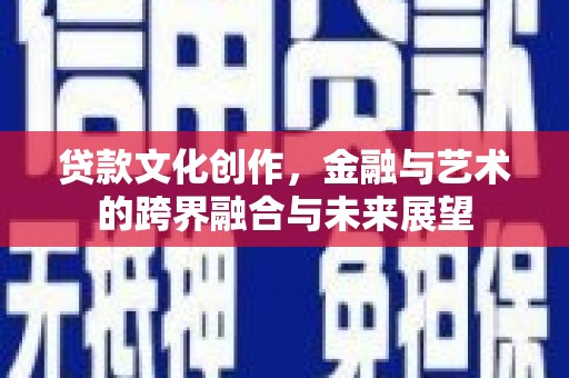 东平贷款文化创作，金融与艺术的跨界融合与未来展望
