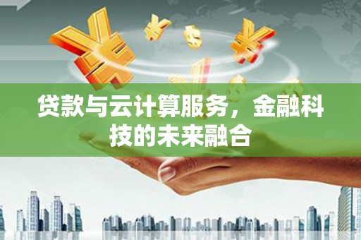 东平贷款与云计算服务，金融科技的未来融合