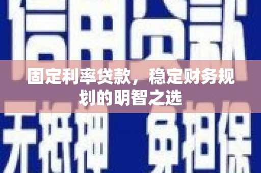 东平固定利率贷款，稳定财务规划的明智之选