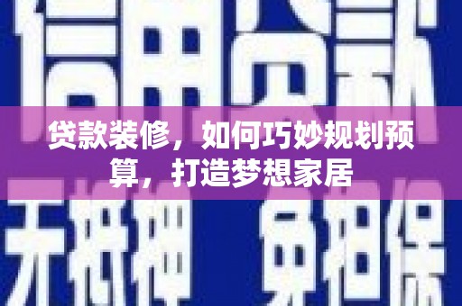 东平贷款装修，如何巧妙规划预算，打造梦想家居
