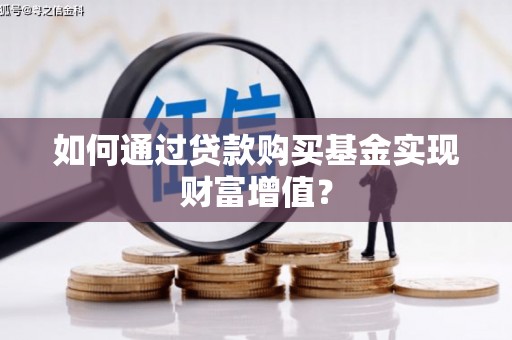 东平如何通过贷款购买基金实现财富增值？