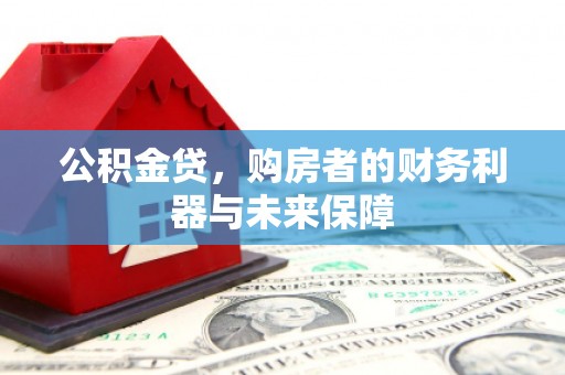 东平公积金贷，购房者的财务利器与未来保障