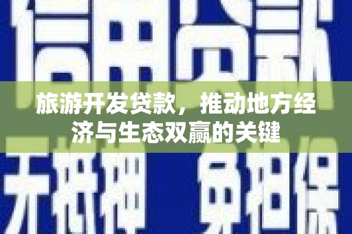 东平旅游开发贷款，推动地方经济与生态双赢的关键