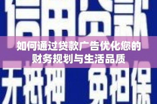 东平如何通过贷款广告优化您的财务规划与生活品质
