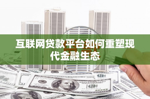 东平互联网贷款平台如何重塑现代金融生态