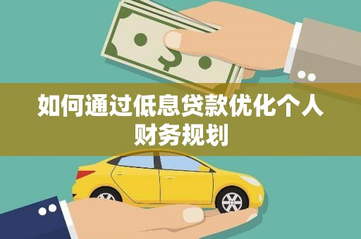东平如何通过低息贷款优化个人财务规划