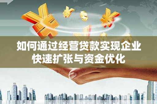 东平如何通过经营贷款实现企业快速扩张与资金优化