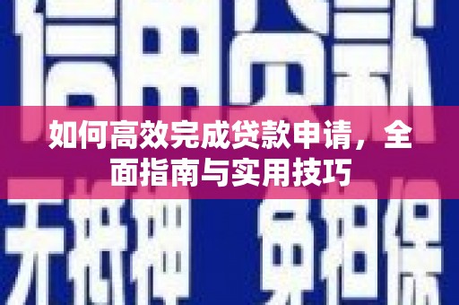 东平如何高效完成贷款申请，全面指南与实用技巧