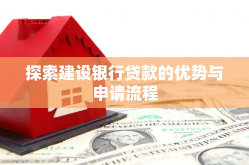 东平探索建设银行贷款的优势与申请流程