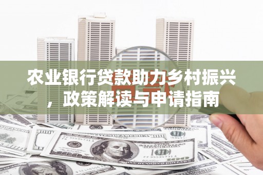 东平农业银行贷款助力乡村振兴，政策解读与申请指南