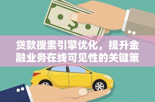 东平贷款搜索引擎优化，提升金融业务在线可见性的关键策略