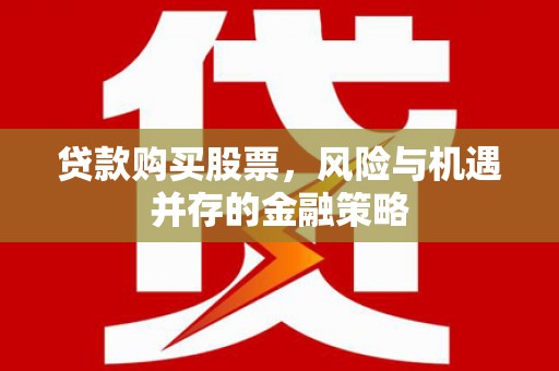 东平贷款购买股票，风险与机遇并存的金融策略