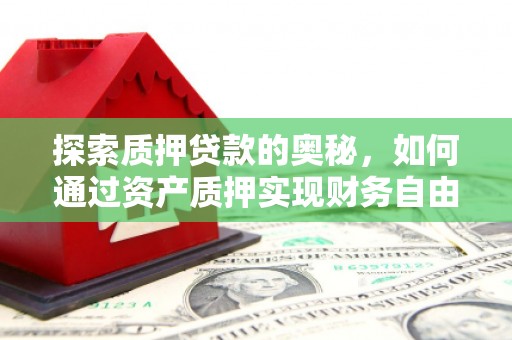 东平探索质押贷款的奥秘，如何通过资产质押实现财务自由