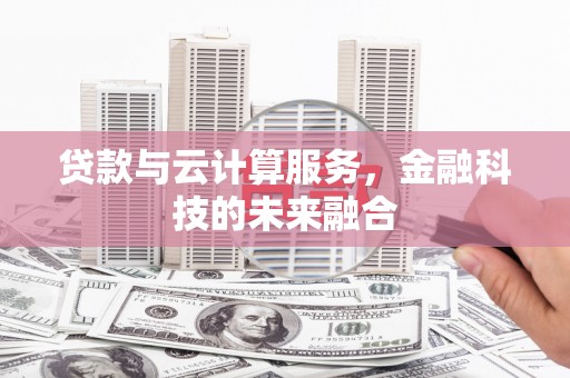 东平贷款与云计算服务，金融科技的未来融合