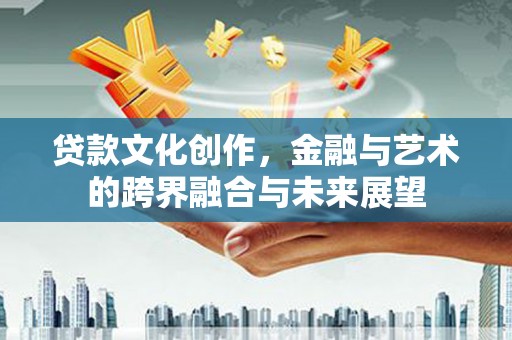 东平贷款文化创作，金融与艺术的跨界融合与未来展望
