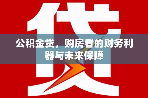 东平公积金贷，购房者的财务利器与未来保障
