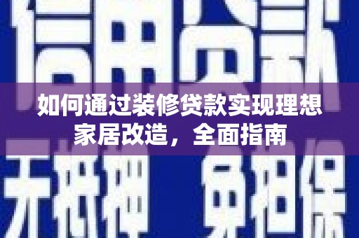 东平如何通过装修贷款实现理想家居改造，全面指南