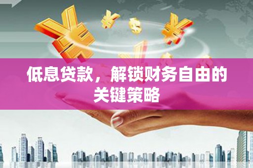 东平低息贷款，解锁财务自由的关键策略