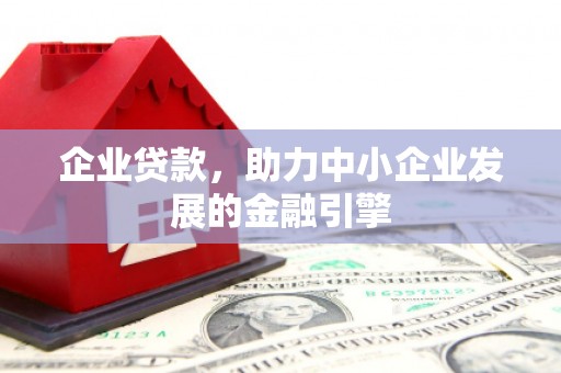 东平企业贷款，助力中小企业发展的金融引擎