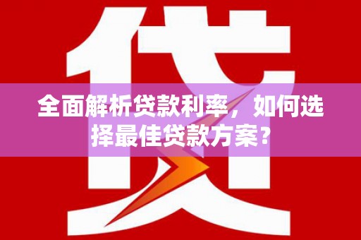 东平全面解析贷款利率，如何选择最佳贷款方案？