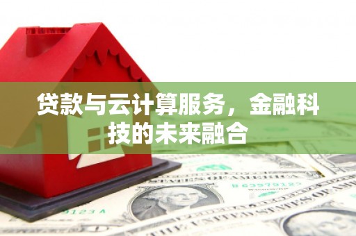 东平贷款与云计算服务，金融科技的未来融合
