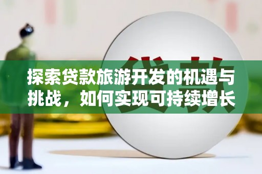 东平探索贷款旅游开发的机遇与挑战，如何实现可持续增长