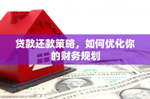 东平贷款还款策略，如何优化你的财务规划