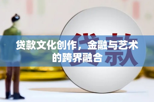东平贷款文化创作，金融与艺术的跨界融合