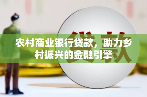 东平农村商业银行贷款，助力乡村振兴的金融引擎
