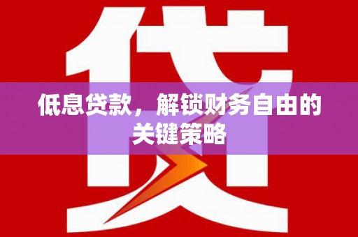东平低息贷款，解锁财务自由的关键策略