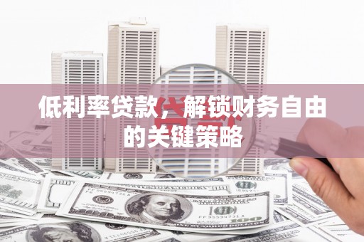 东平低利率贷款，解锁财务自由的关键策略