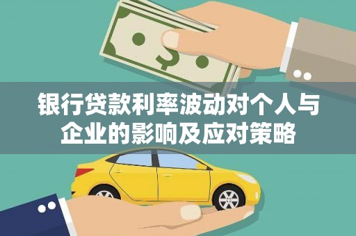 东平银行贷款利率波动对个人与企业的影响及应对策略