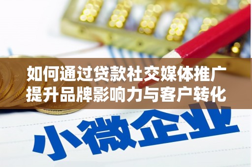 东平如何通过贷款社交媒体推广提升品牌影响力与客户转化率