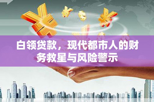 东平白领贷款，现代都市人的财务救星与风险警示
