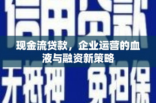 东平现金流贷款，企业运营的血液与融资新策略