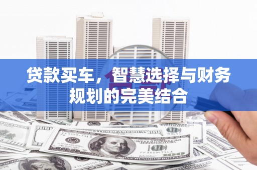 东平贷款买车，智慧选择与财务规划的完美结合