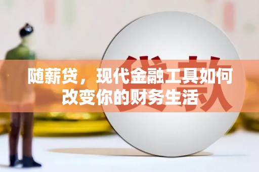 东平随薪贷，现代金融工具如何改变你的财务生活
