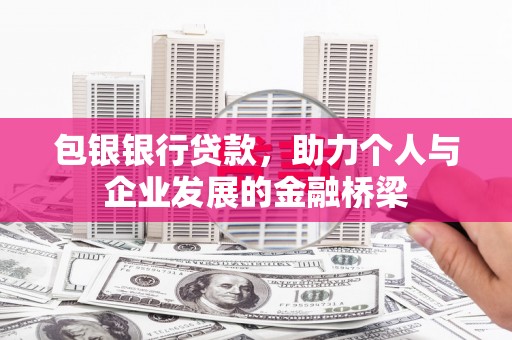 东平包银银行贷款，助力个人与企业发展的金融桥梁