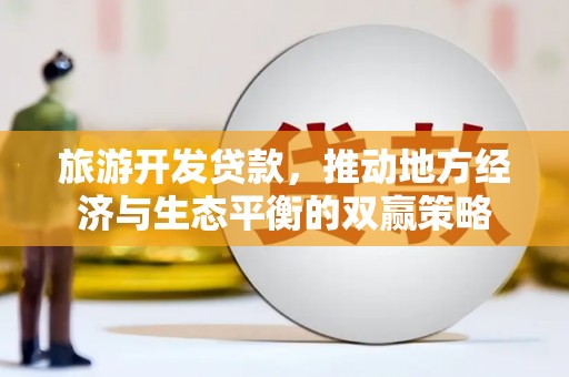 东平旅游开发贷款，推动地方经济与生态平衡的双赢策略