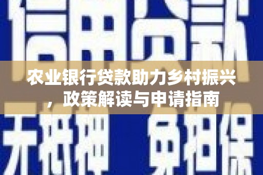 东平农业银行贷款助力乡村振兴，政策解读与申请指南