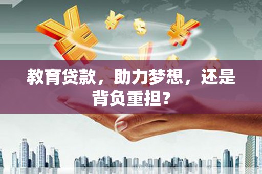 东平教育贷款，助力梦想，还是背负重担？