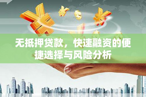 东平无抵押贷款，快速融资的便捷选择与风险分析