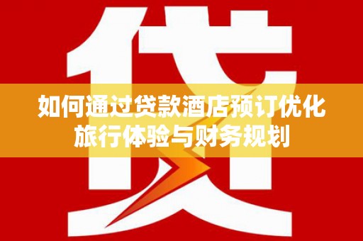 东平如何通过贷款酒店预订优化旅行体验与财务规划