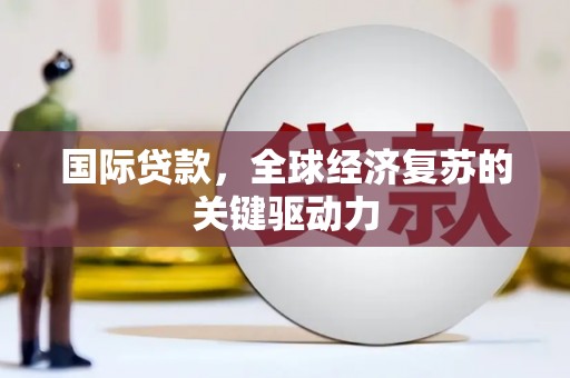 东平国际贷款，全球经济复苏的关键驱动力