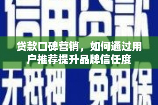 东平贷款口碑营销，如何通过用户推荐提升品牌信任度