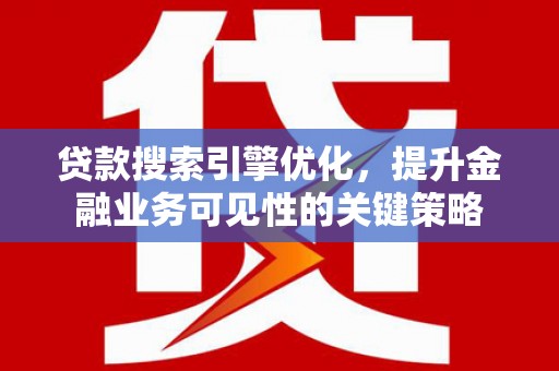 东平贷款搜索引擎优化，提升金融业务可见性的关键策略