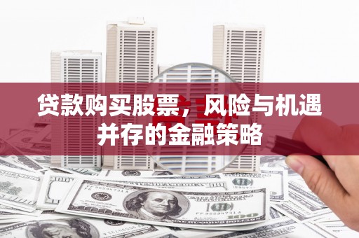 东平贷款购买股票，风险与机遇并存的金融策略