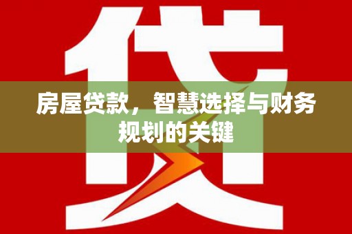 东平房屋贷款，智慧选择与财务规划的关键
