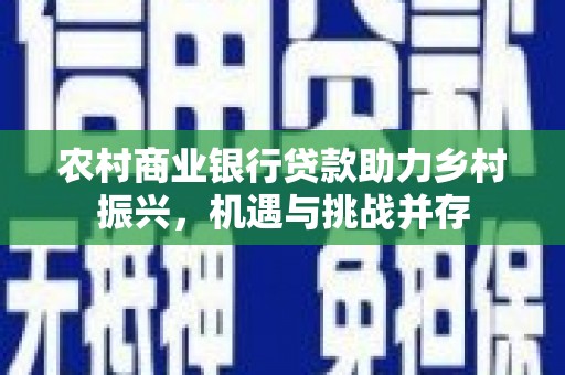 东平农村商业银行贷款助力乡村振兴，机遇与挑战并存