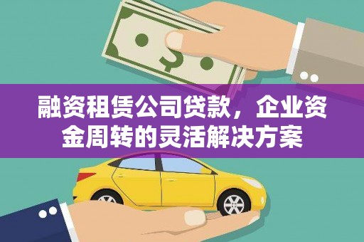 东平融资租赁公司贷款，企业资金周转的灵活解决方案